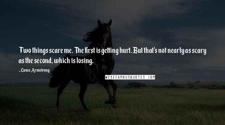 Lance Armstrong Quotes: Two things scare me. The first is getting hurt. But that's not nearly as scary as the second, which is losing.