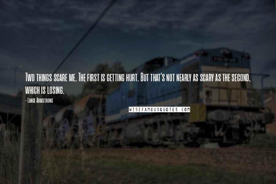 Lance Armstrong Quotes: Two things scare me. The first is getting hurt. But that's not nearly as scary as the second, which is losing.