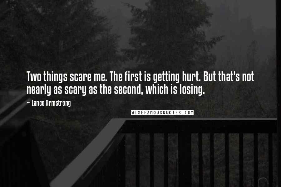 Lance Armstrong Quotes: Two things scare me. The first is getting hurt. But that's not nearly as scary as the second, which is losing.