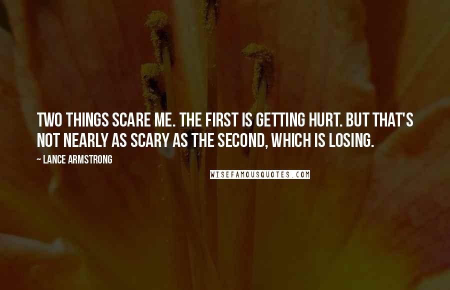 Lance Armstrong Quotes: Two things scare me. The first is getting hurt. But that's not nearly as scary as the second, which is losing.