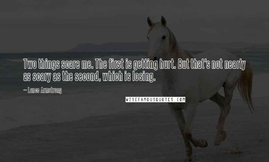 Lance Armstrong Quotes: Two things scare me. The first is getting hurt. But that's not nearly as scary as the second, which is losing.