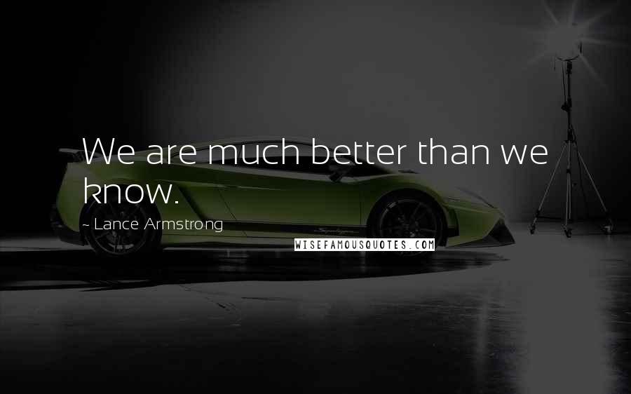 Lance Armstrong Quotes: We are much better than we know.