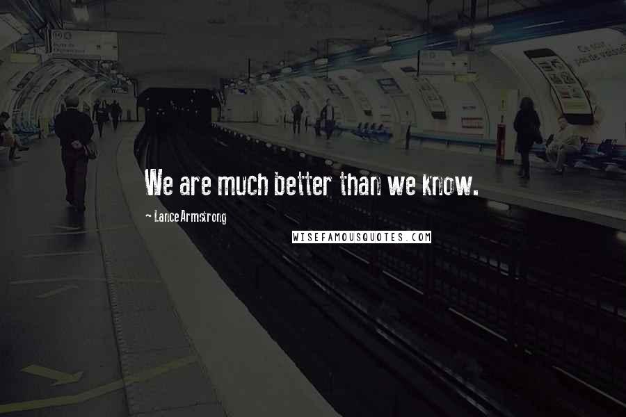 Lance Armstrong Quotes: We are much better than we know.