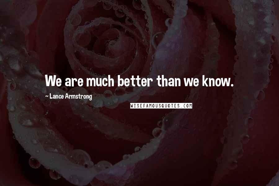 Lance Armstrong Quotes: We are much better than we know.