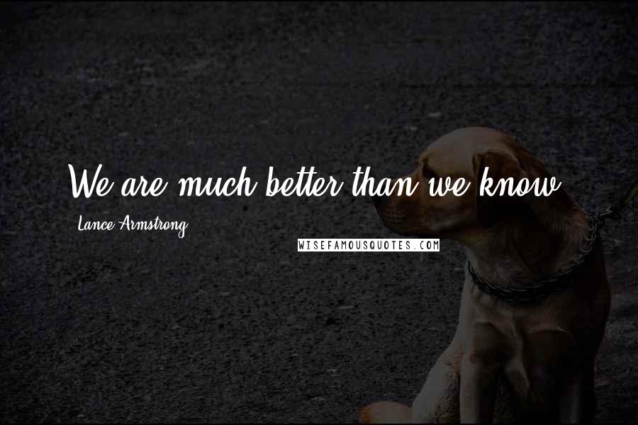 Lance Armstrong Quotes: We are much better than we know.