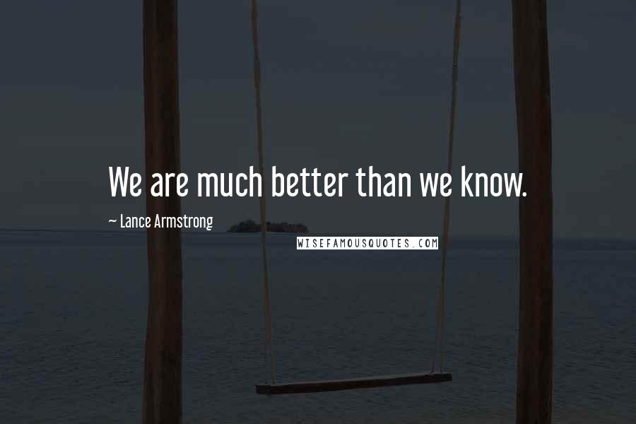 Lance Armstrong Quotes: We are much better than we know.