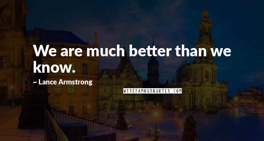 Lance Armstrong Quotes: We are much better than we know.