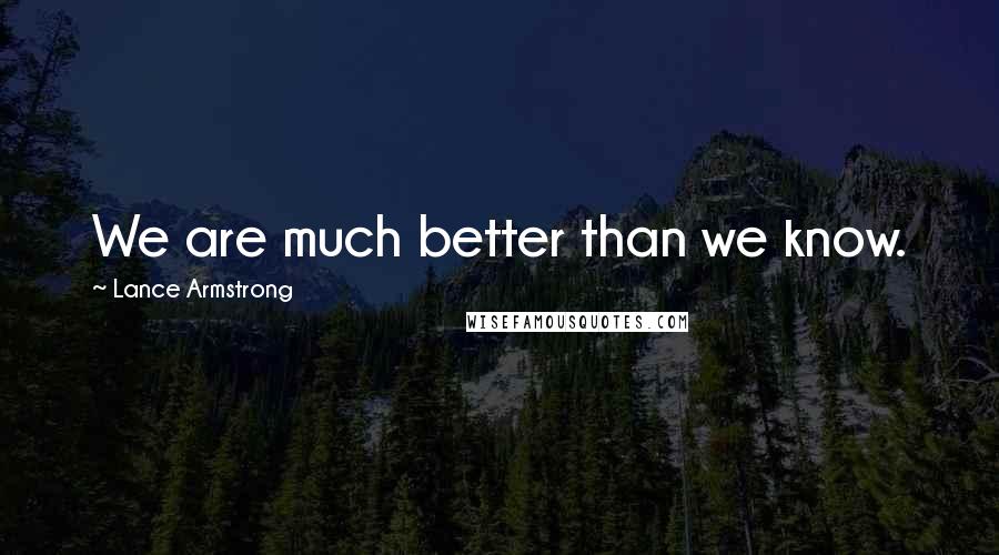 Lance Armstrong Quotes: We are much better than we know.