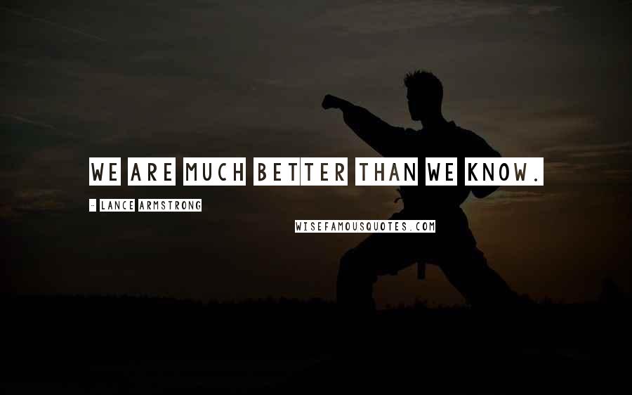 Lance Armstrong Quotes: We are much better than we know.