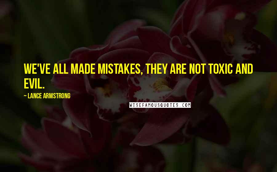 Lance Armstrong Quotes: We've all made mistakes, they are not toxic and evil.