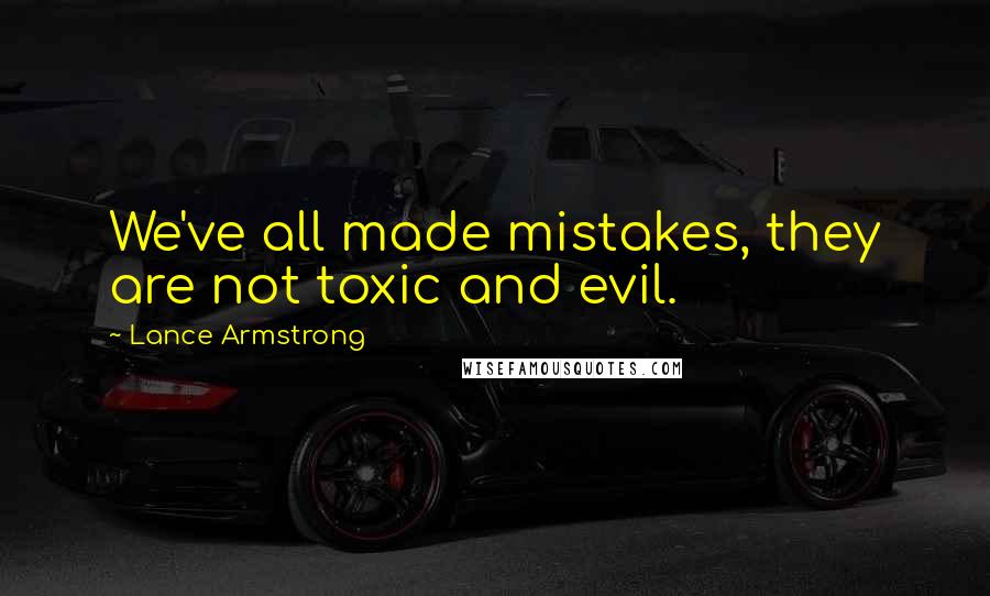 Lance Armstrong Quotes: We've all made mistakes, they are not toxic and evil.