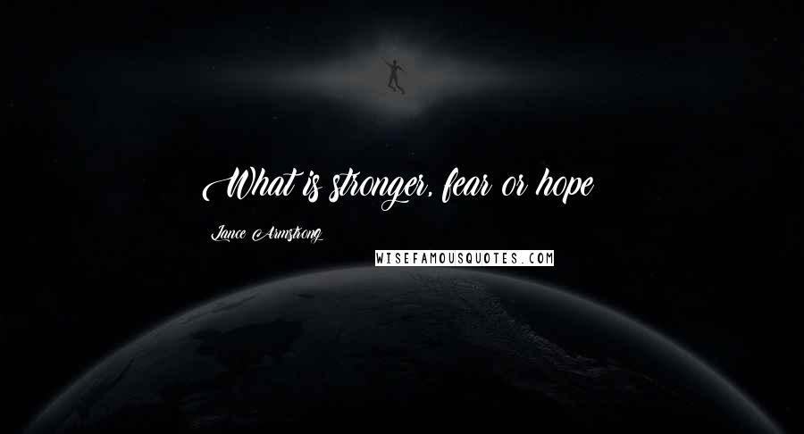 Lance Armstrong Quotes: What is stronger, fear or hope?