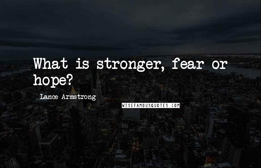 Lance Armstrong Quotes: What is stronger, fear or hope?