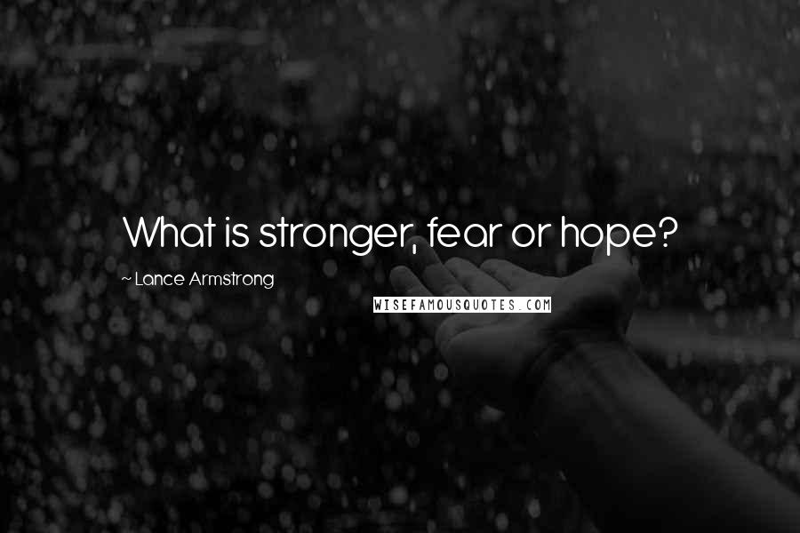 Lance Armstrong Quotes: What is stronger, fear or hope?