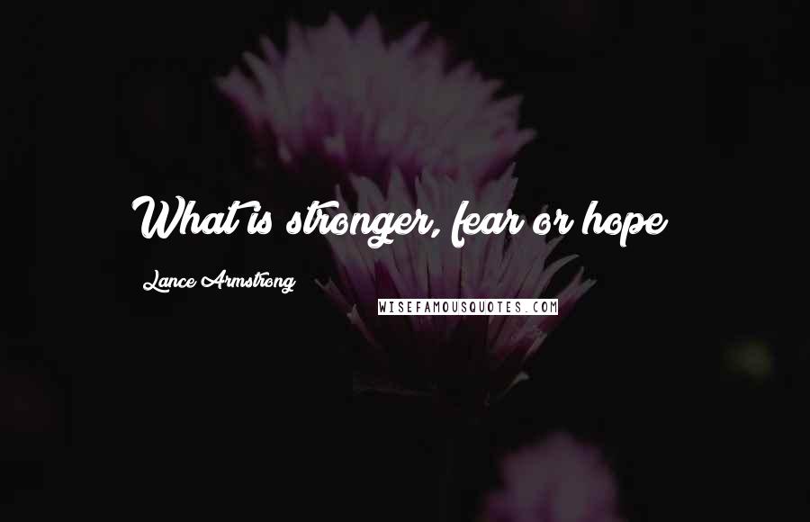 Lance Armstrong Quotes: What is stronger, fear or hope?