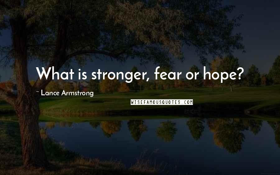 Lance Armstrong Quotes: What is stronger, fear or hope?