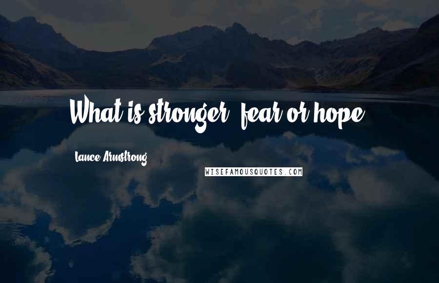 Lance Armstrong Quotes: What is stronger, fear or hope?