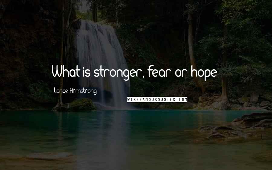 Lance Armstrong Quotes: What is stronger, fear or hope?