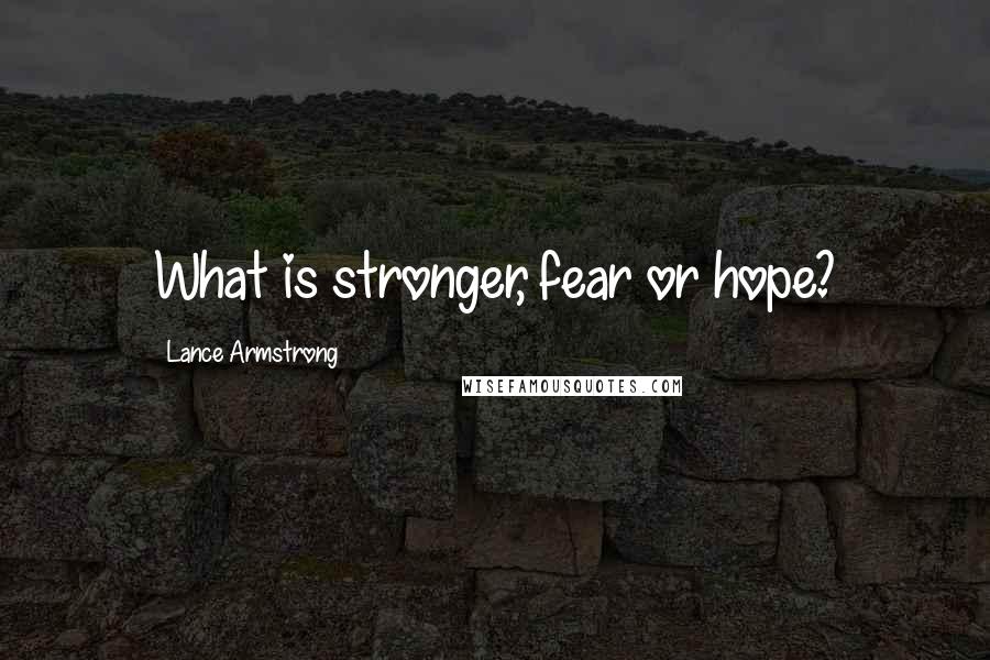 Lance Armstrong Quotes: What is stronger, fear or hope?