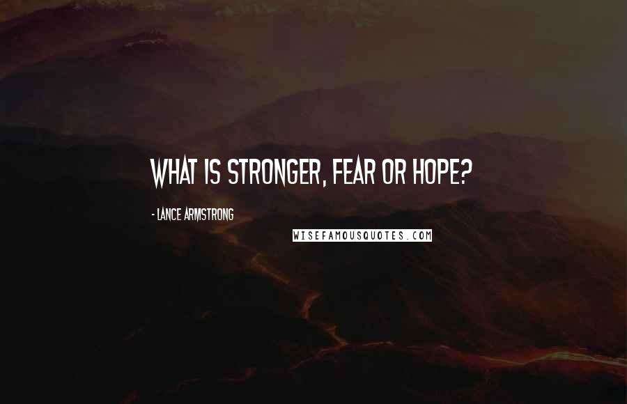 Lance Armstrong Quotes: What is stronger, fear or hope?