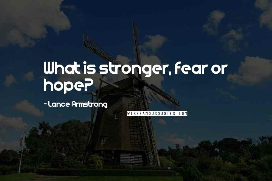 Lance Armstrong Quotes: What is stronger, fear or hope?