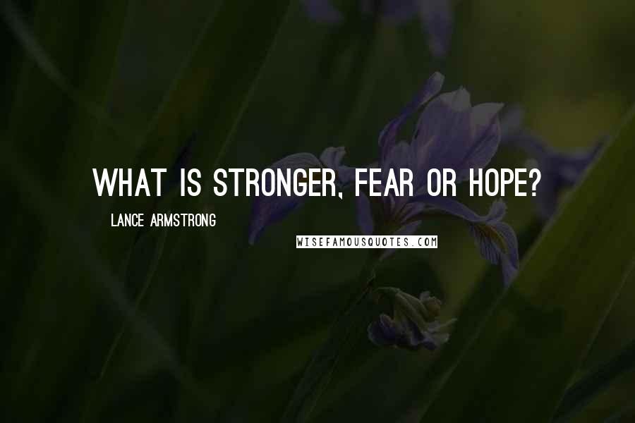 Lance Armstrong Quotes: What is stronger, fear or hope?