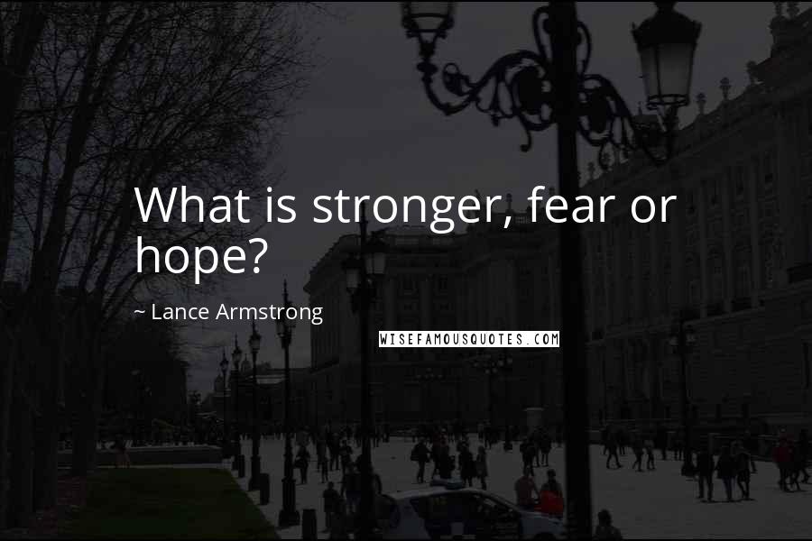 Lance Armstrong Quotes: What is stronger, fear or hope?