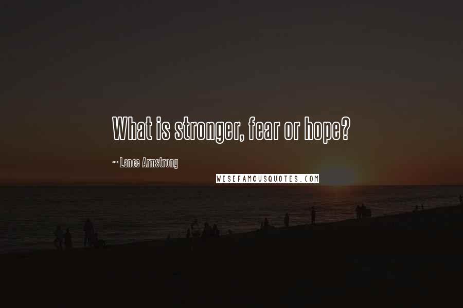 Lance Armstrong Quotes: What is stronger, fear or hope?