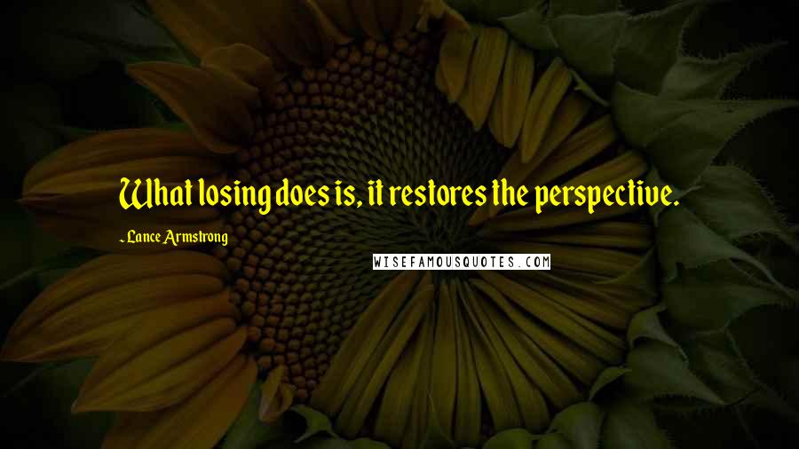 Lance Armstrong Quotes: What losing does is, it restores the perspective.