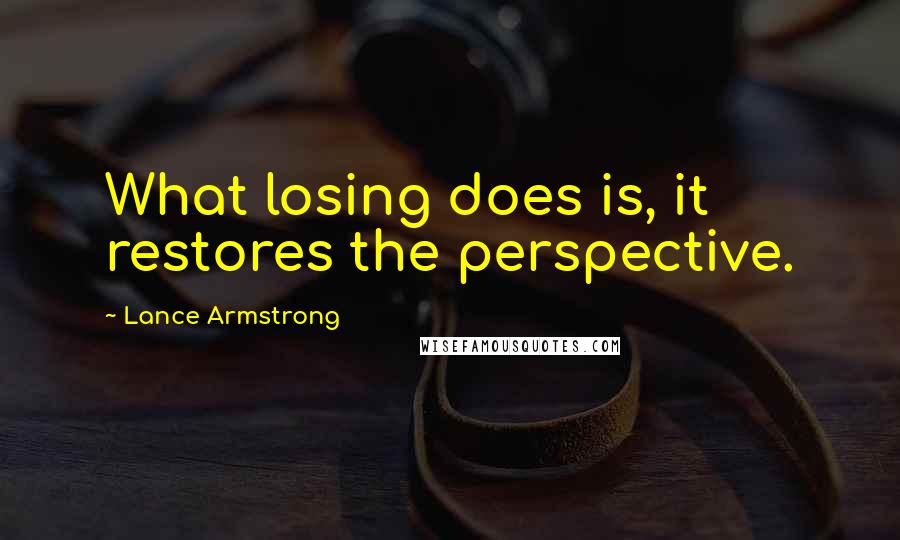 Lance Armstrong Quotes: What losing does is, it restores the perspective.