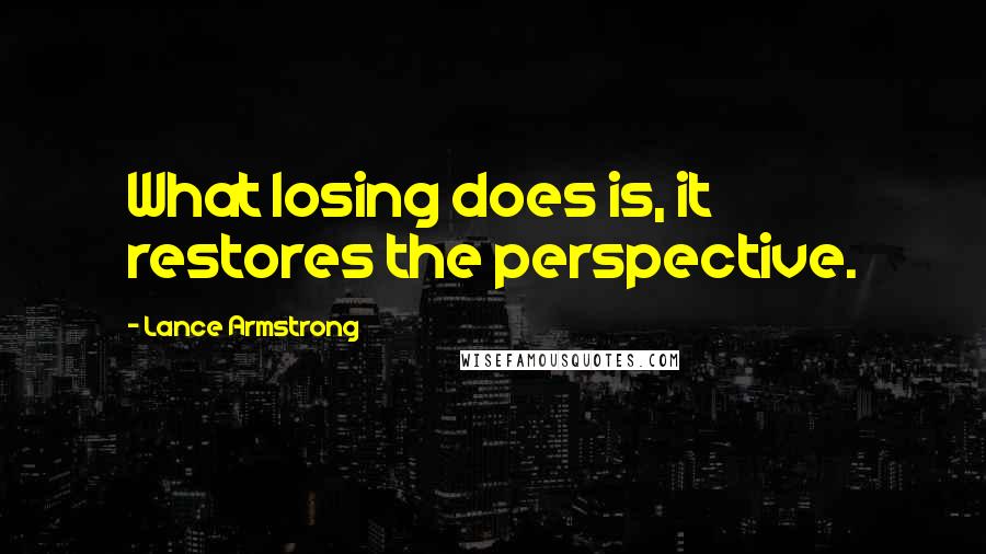 Lance Armstrong Quotes: What losing does is, it restores the perspective.