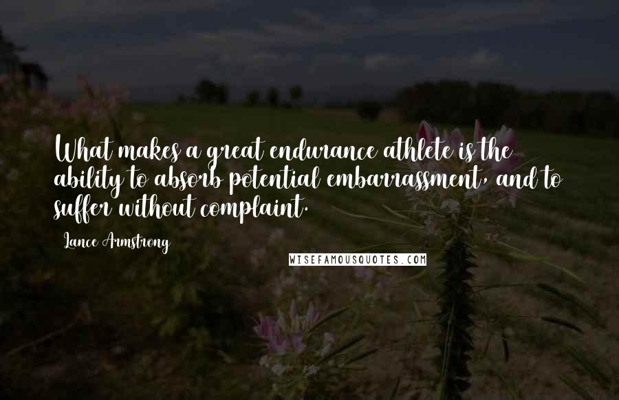 Lance Armstrong Quotes: What makes a great endurance athlete is the ability to absorb potential embarrassment, and to suffer without complaint.