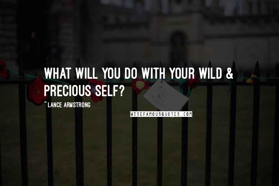 Lance Armstrong Quotes: What will you do with your wild & precious self?