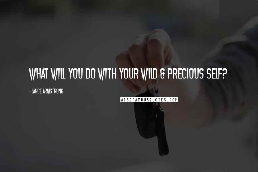 Lance Armstrong Quotes: What will you do with your wild & precious self?