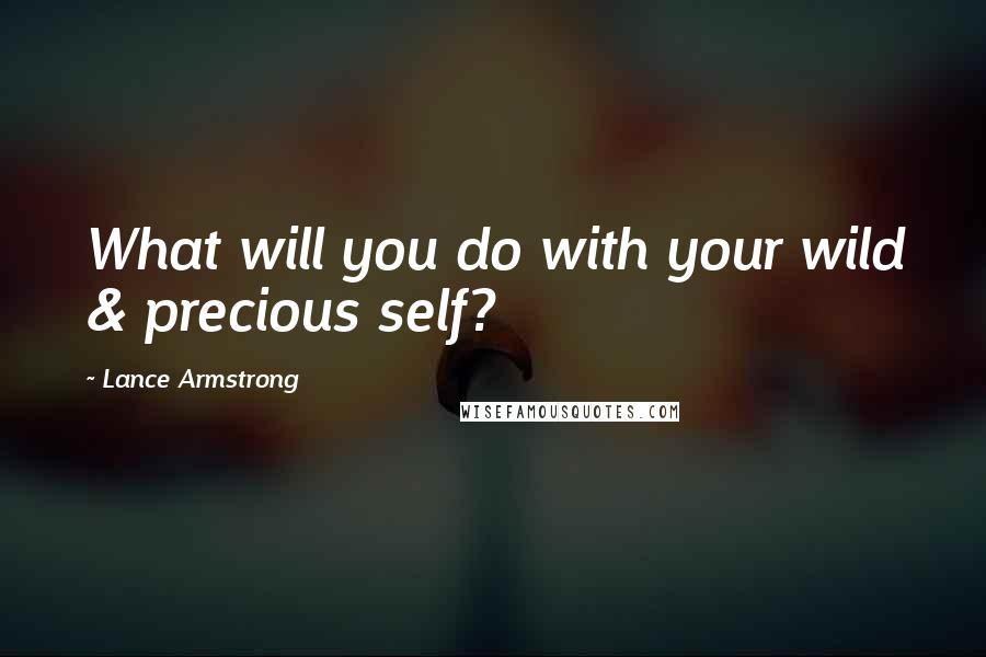 Lance Armstrong Quotes: What will you do with your wild & precious self?