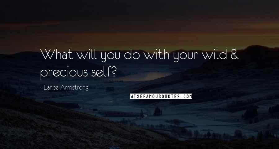 Lance Armstrong Quotes: What will you do with your wild & precious self?