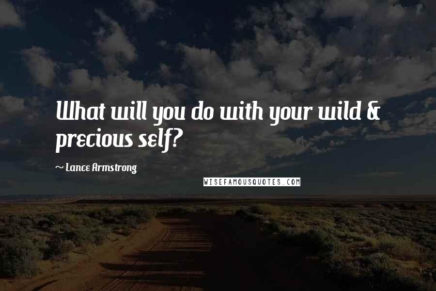 Lance Armstrong Quotes: What will you do with your wild & precious self?