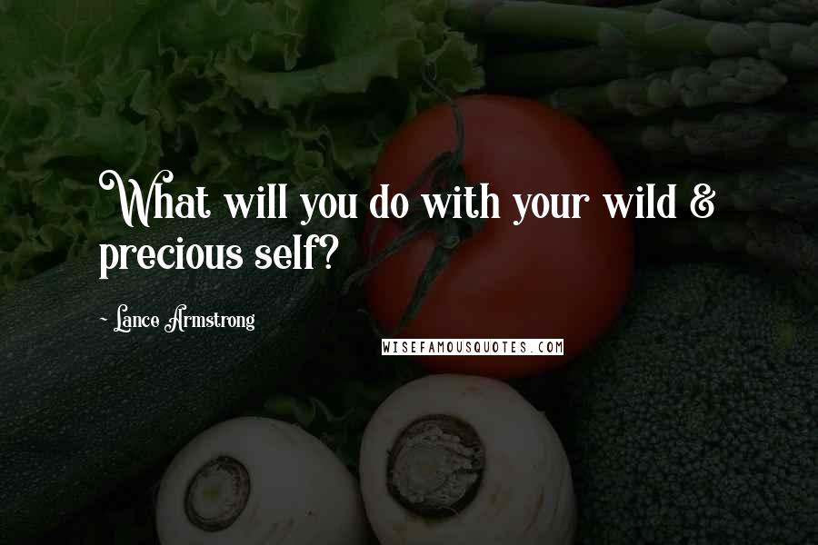 Lance Armstrong Quotes: What will you do with your wild & precious self?