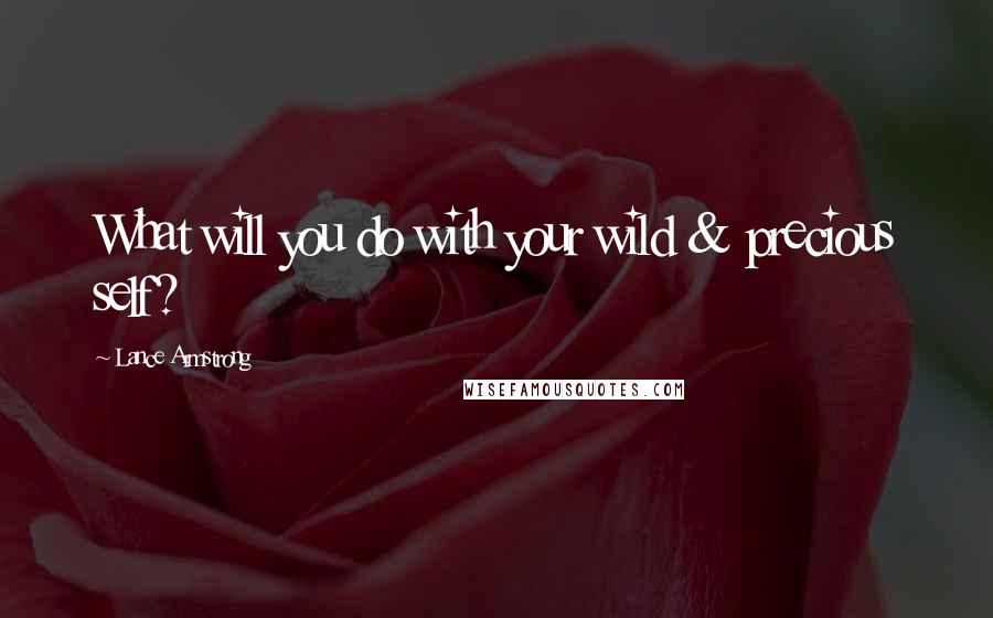 Lance Armstrong Quotes: What will you do with your wild & precious self?