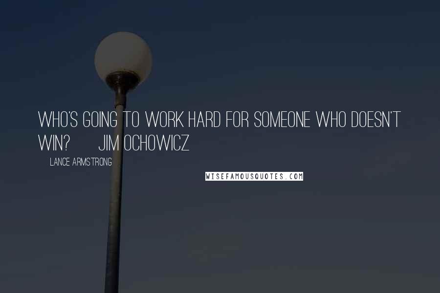 Lance Armstrong Quotes: Who's going to work hard for someone who doesn't win? ~ Jim Ochowicz