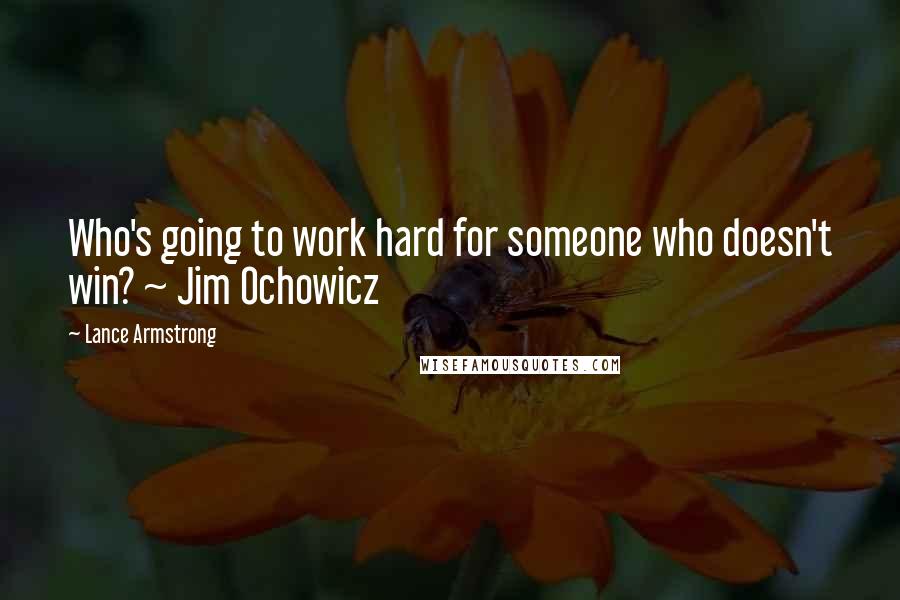 Lance Armstrong Quotes: Who's going to work hard for someone who doesn't win? ~ Jim Ochowicz