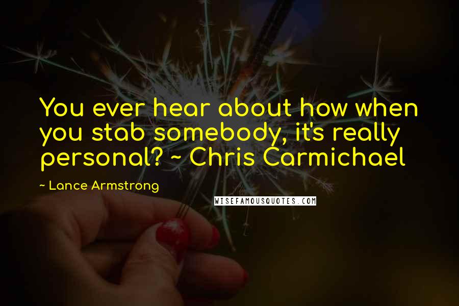 Lance Armstrong Quotes: You ever hear about how when you stab somebody, it's really personal? ~ Chris Carmichael