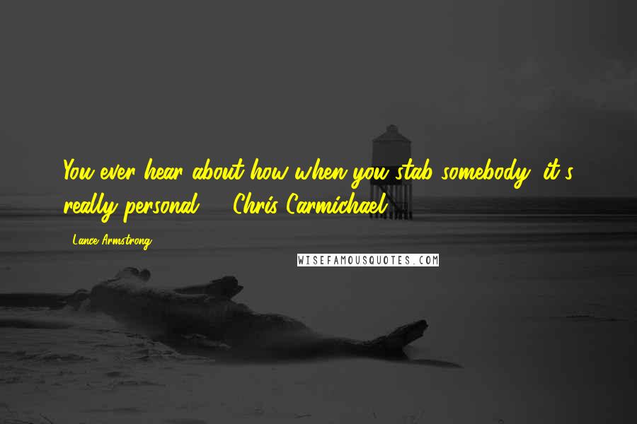 Lance Armstrong Quotes: You ever hear about how when you stab somebody, it's really personal? ~ Chris Carmichael