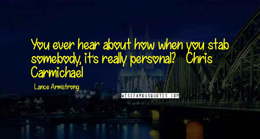 Lance Armstrong Quotes: You ever hear about how when you stab somebody, it's really personal? ~ Chris Carmichael