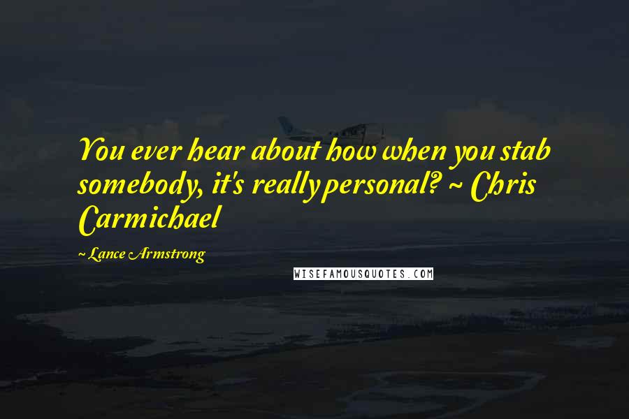 Lance Armstrong Quotes: You ever hear about how when you stab somebody, it's really personal? ~ Chris Carmichael