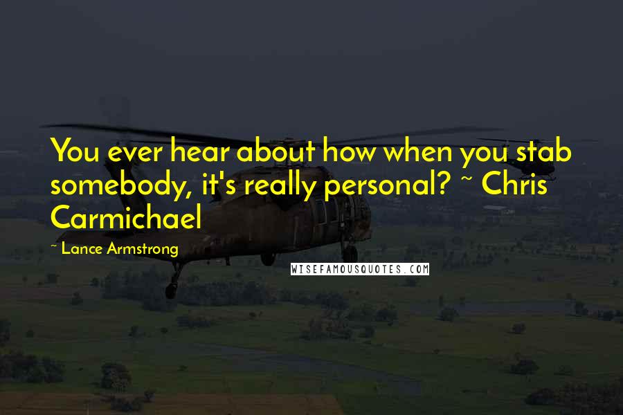 Lance Armstrong Quotes: You ever hear about how when you stab somebody, it's really personal? ~ Chris Carmichael