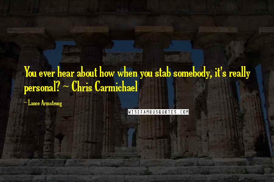 Lance Armstrong Quotes: You ever hear about how when you stab somebody, it's really personal? ~ Chris Carmichael