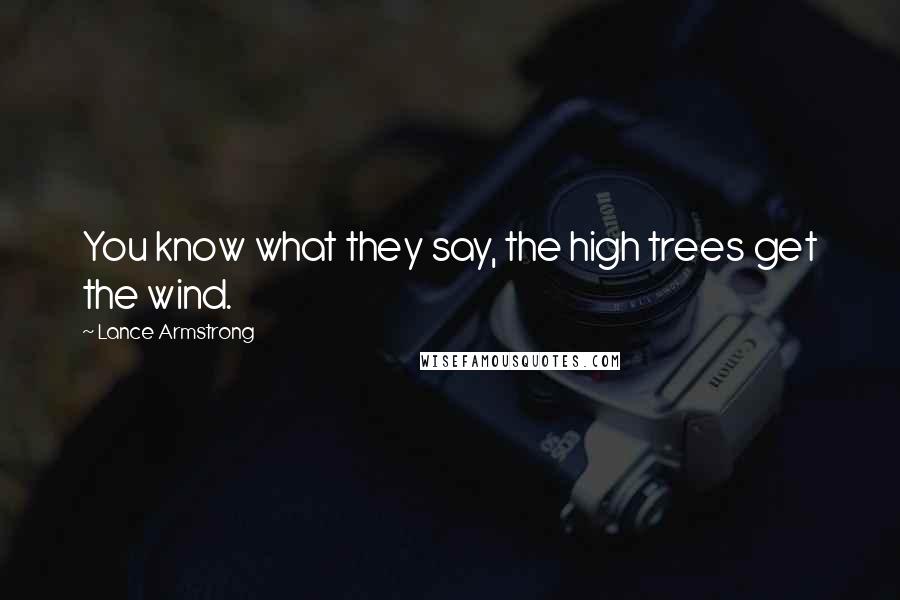 Lance Armstrong Quotes: You know what they say, the high trees get the wind.