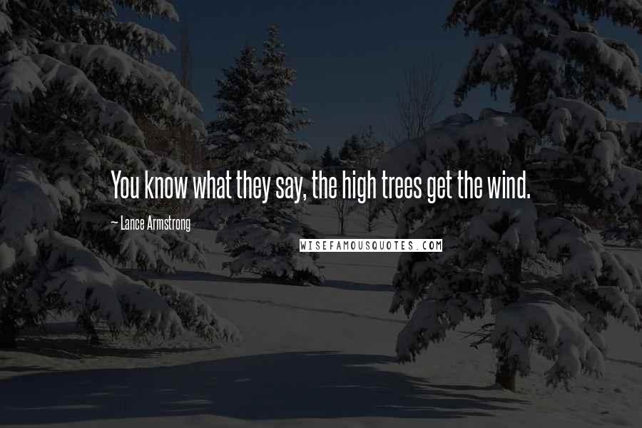 Lance Armstrong Quotes: You know what they say, the high trees get the wind.