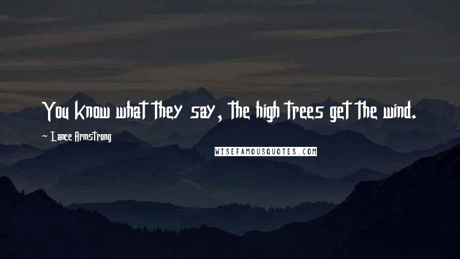 Lance Armstrong Quotes: You know what they say, the high trees get the wind.